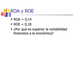 ROA y ROE ROA =  0,14 ROE =  0,18 ¿Por qué es superior la rentabilidad financiera a la económica? 
