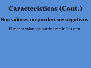 Sus valores no pueden ser negativos Características (Cont.) El menor valor que puede asumir F es cero 