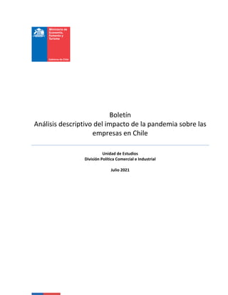 Boletín
Análisis descriptivo del impacto de la pandemia sobre las
empresas en Chile
Unidad de Estudios
División Política Comercial e Industrial
Julio 2021
 