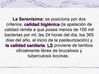 La Serenísima:  se posiciona por dos criterios,  calidad higiénica  (la apelación de calidad remite a que posee menos de 1...