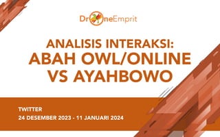 ANALISIS INTERAKSI:
ABAH OWL/ONLINE
VS AYAHBOWO
TWITTER
24 DESEMBER 2023 - 11 JANUARI 2024
 