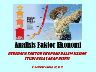 Analisis Faktor Ekonomi
Beberapa faktor ekonomi dalam kajian
Studi Kelayakan Bisnis
Y. Rahmat Akbar, SE, M.Si
 