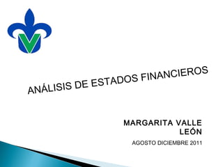ANÁLISIS DE ESTADOS FINANCIEROS
MARGARITA VALLE
LEÓN
AGOSTO DICIEMBRE 2011
 