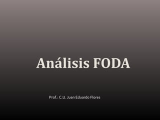 Análisis FODA

 Prof.: C.U. Juan Eduardo Flores
 