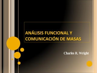 ANÁLISIS FUNCIONAL Y COMUNICACIÓN DE MASAS Charles R. Wright 