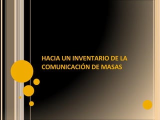 HACIA UN INVENTARIO DE LA COMUNICACIÓN DE MASAS  