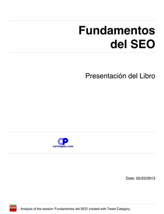 Fundamentos
del SEO
Fundamentos
del SEO
Presentación del Libro
Date: 05/23/2013
Analysis of the session 'Fundamentos del SEO' created with Tweet Category
 