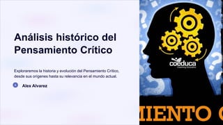 Análisis histórico del
Pensamiento Crítico
Exploraremos la historia y evolución del Pensamiento Crítico,
desde sus orígenes hasta su relevancia en el mundo actual.
Alex Alvarez
 