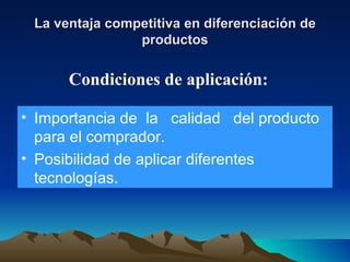 La ventaja competitiva en diferenciación de productos Importancia de  la  calidad  del producto para el comprador. Posibilidad de aplicar diferentes tecnologías. Condiciones de aplicación: 