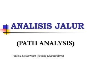 ANALISIS JALUR
(PATH ANALYSIS)
Penemu: Sewall Wright (Joreskog & Sorbom;1996)
 