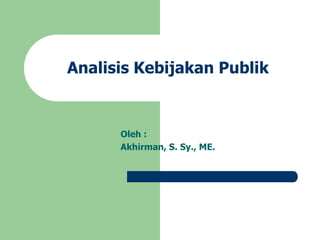 Analisis Kebijakan Publik
Oleh :
Akhirman, S. Sy., ME.
 