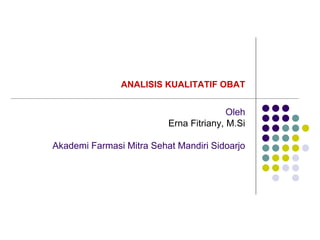 ANALISIS KUALITATIF OBAT
Oleh
Erna Fitriany, M.Si
Akademi Farmasi Mitra Sehat Mandiri Sidoarjo
 