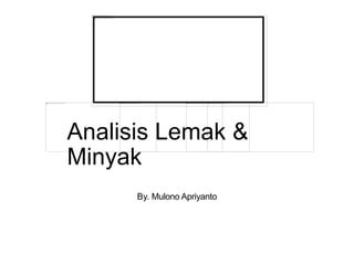 Analisis Lemak &
Minyak
By. Mulono Apriyanto
 