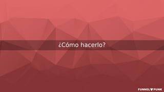 ¿Cómo hacerlo?
 