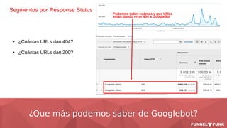 ¿Que más podemos saber de Googlebot?
Segmentos por Response Status
● ¿Cuántas URLs dan 404?
● ¿Cuántas URLs dan 200?
 