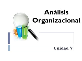 Unidad 7 
Análisis Organizacional  