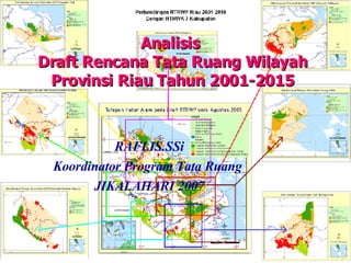 Analisis  Draft Rencana Tata Ruang Wilayah Provinsi Riau Tahun 2001-2015 RAFLIS.SSi Koordinator Program Tata Ruang  JIKALAHARI 2007 