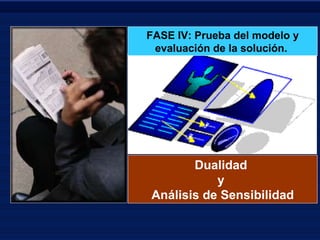 Dualidad  y  Análisis de Sensibilidad FASE IV: Prueba del modelo y evaluación de la solución.   
