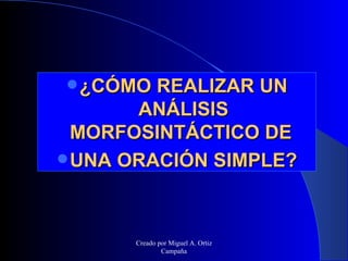 <ul><li>¿CÓMO REALIZAR UN ANÁLISIS MORFOSINTÁCTICO DE  </li></ul><ul><li>UNA ORACIÓN SIMPLE? </li></ul>Creado por Miguel A...