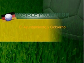 POSIBLE PROMOTOR El Ayuntamiento y Gobierno 