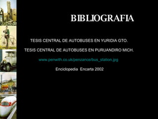BIBLIOGRAFIA TESIS CENTRAL DE AUTOBUSES EN YURIDIA GTO. TESIS CENTRAL DE AUTOBUSES EN PURUANDIRO MICH. www.penwith.co.uk/penzance/bus_station.jpg   Enciclopedia  Encarta 2002 