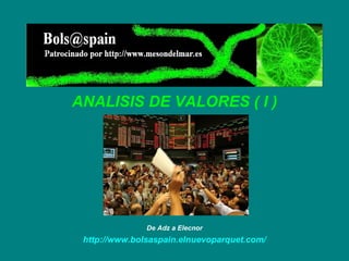 ANALISIS DE VALORES ( I ) De Adz a Elecnor http :// www.bolsaspain.elnuevoparquet.com / 