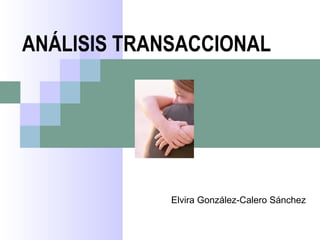 ANÁLISIS TRANSACCIONAL 
Elvira González-Calero Sánchez 
 