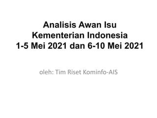 Analisis Awan Isu
Kementerian Indonesia
1-5 Mei 2021 dan 6-10 Mei 2021
oleh: Tim Riset Kominfo-AIS
 