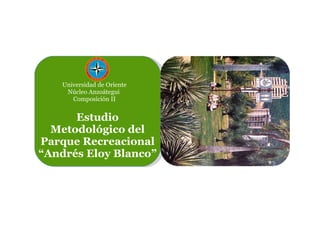 Estudio Metodológico del Parque Recreacional “Andrés Eloy Blanco” Universidad de Oriente Núcleo Anzoátegui  Composición II 