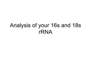Analysis of your 16s and 18s
rRNA
 