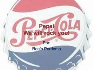 Pepsi
We will rock you!
Por:
Rocío Perdomo
 