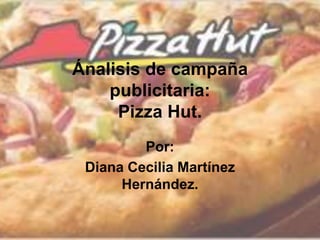 Ánalisis de campaña
publicitaria:
Pizza Hut.
Por:
Diana Cecilia Martínez
Hernández.
 