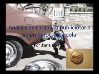 Analisis de campaña publiciotaria
se un heroe-coca cola
Por :karla agreda.
 