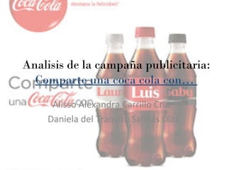 Analisis de la campaña publicitaria:
Comparte una coca cola con…
Alisso Alexandra Carrillo Cruz
Daniela del Transito Salinas Diaz
 
