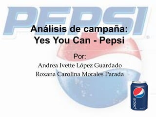 Análisis de campaña:
Yes You Can - Pepsi
Por:
Andrea Ivette López Guardado
Roxana Carolina Morales Parada
 