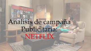 Analisis de campaña
Publicitaria:
NETFLIX
Por Karla Rosales.
 