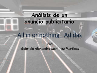 Análisis de un
anuncio publicitario
Por:
Gabriela Alexandra Martínez Martínez
All in or nothing_ Adidas
 