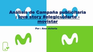 Análisis de Campaña publicitaria
: love story #elegicuidarte -
movistar
Por : Ana victoria
 