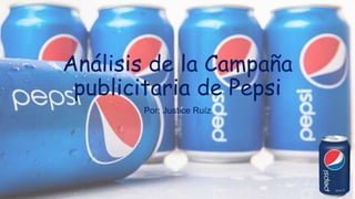 Análisis de la Campaña
publicitaria de Pepsi
Por: Justice Ruíz
 