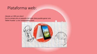 Plataforma web:
¡Sácate un 100 con claro!
Con la compra de un paquete de triple data puedes ganar una
Tablet huawei y una computadora acer.
 