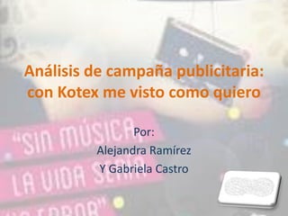 Análisis de campaña publicitaria:
con Kotex me visto como quiero
Por:
Alejandra Ramírez
Y Gabriela Castro
 
