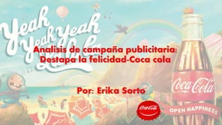 Analisis de campaña publicitaria:
Destapa la felicidad-Coca cola
Por: Erika Sorto
 