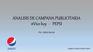 ANALISIS DE CAMPANA PUBLICITARIA
#Vive hoy - PEPSI
Porꓽ Julián García
Colegio Cristiano el Buen Pastor
 