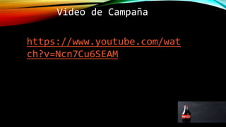 Video de Campaña
https://www.youtube.com/wat
ch?v=Ncn7Cu6SEAM
 