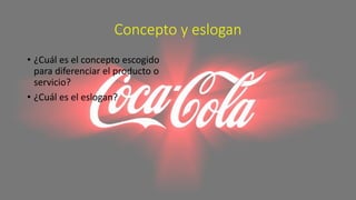 Concepto y eslogan
• ¿Cuál es el concepto escogido
para diferenciar el producto o
servicio?
• ¿Cuál es el eslogan?
 