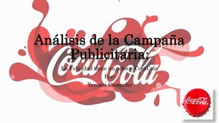 Análisis de la Campaña
Publicitaria:
La Felicidad tiene un color – CocaCola
Por:
Yamani Camacho
 
