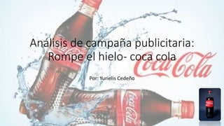 Análisis de campaña publicitaria:
Rompe el hielo- coca cola
Por: Yurielis Cedeño