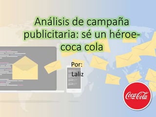 Análisis de campaña
publicitaria: sé un héroe-
coca cola
Por:
Laliz
 
