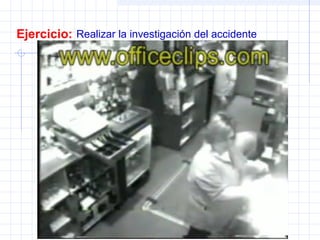 Ejercicio: Realizar la investigación del accidente
 