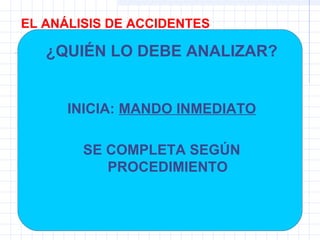 EL ANÁLISIS DE ACCIDENTES
¿QUIÉN LO DEBE ANALIZAR?
INICIA: MANDO INMEDIATO
SE COMPLETA SEGÚN
PROCEDIMIENTO
 